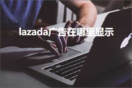 甘肃网站推广 跨境电商知识:lazada广告在哪里显示